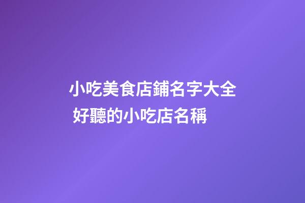 小吃美食店鋪名字大全 好聽的小吃店名稱-第1張-店鋪起名-玄機派